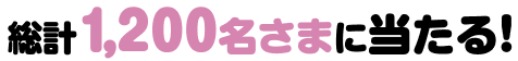 総計1,200名様に当たる！
