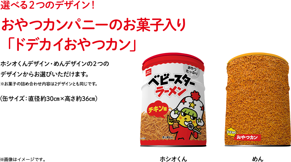 選べる２つのデザイン！ おやつカンパニーのお菓子入り 「ドデカイおやつカン」ホシオくんデザイン・めんデザインの２つのデザインからお選びいただけます。※お菓子の詰め合わせ内容は2デザインとも同じです。（缶サイズ：直径約30㎝×高さ約36㎝）