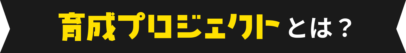 育成プロジェクトとは？
