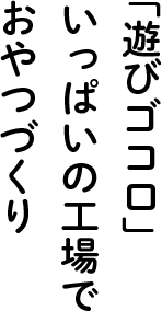 「遊びゴコロ」いっぱいの工場でおやつづくり