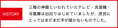 三種の神器といわれていたテレビ・洗濯機・冷蔵庫は出回りはじめていましたが、庶民にとってはまだまだ手が届かないものでした。