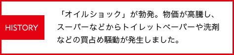 「オイルショック」が勃発。物価が高騰し、スーパーなどからトイレットペーパーや洗剤などの買占め騒動が発生しました。