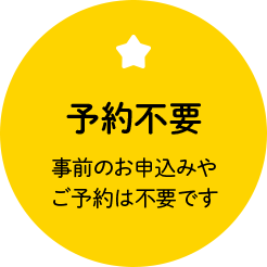 「予約不要」事前のお申込みやご予約は不要です