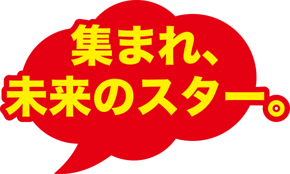 集まれ、未来のスター。
