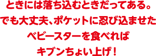 ときには落ち込むときだってある。でも大丈夫、ポケットに忍び込ませたベビースターを食べればキブンちょい上げ！