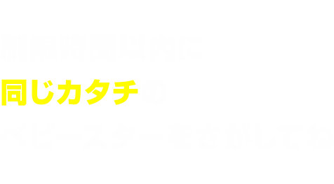 制限時間以内に同じ形のベビースターをさがしてね