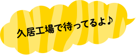 久居工場で待ってるよ♪