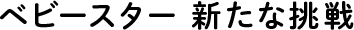 ベビースター 新たな挑戦