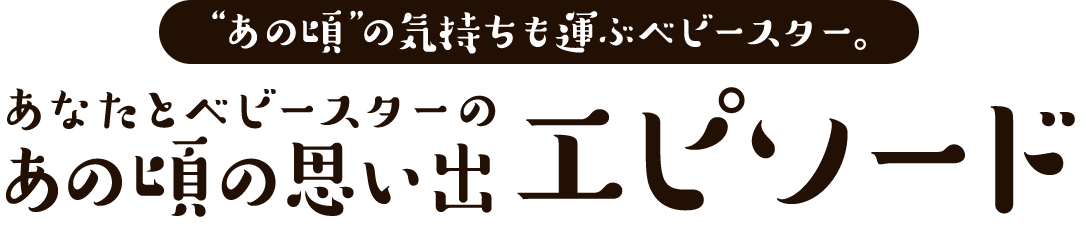 ”あの頃”の気持ちも運ぶベビースター。　あなたとベビースターのあの頃の思い出エピソード