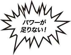 パワーが足りない！