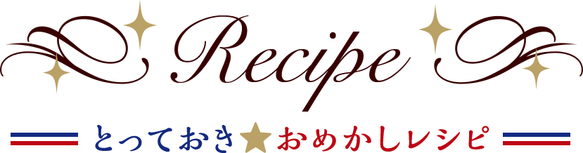 Recipe とっておき おめかしレシピ