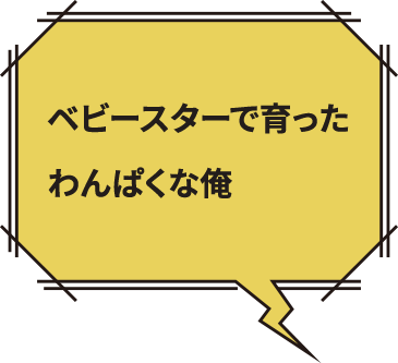 ベビースターで育ったわんぱくな俺