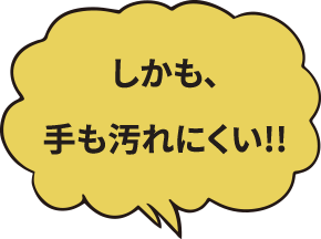 しかも、手も汚れにくい!!