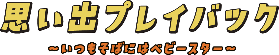 思い出プレイバック〜いつもそばにはベビースター〜