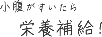 小腹が空いたら栄養補給！