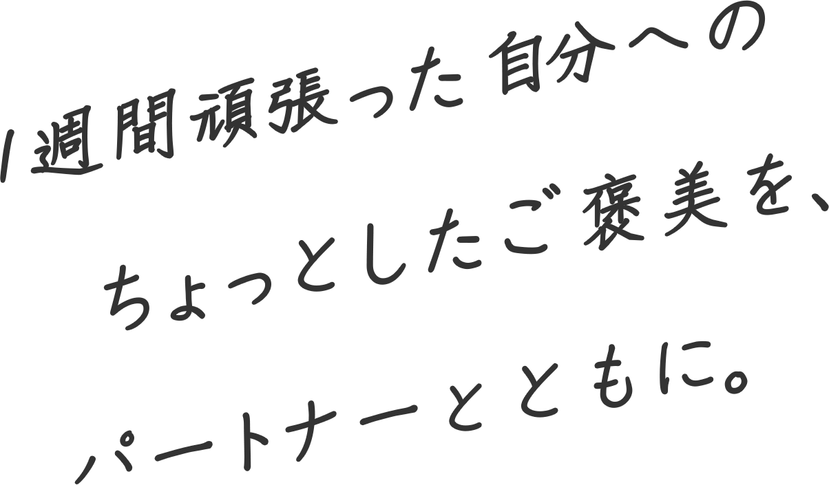 1週間頑張った自分へのちょっとしたご褒美を、パートナーとともに。