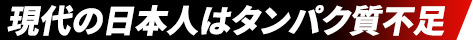 現代の日本人はタンパク質不足