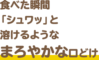 食べた瞬間「シュッ」と溶けるようなまろやかな口どけ