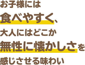 お子様には食べやすく、無性に懐かしさを感じさせる味わい