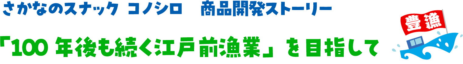 さかなのスナック コノシロ 商品開発ストーリー 「100年後も続く江戸前漁業」を目指して